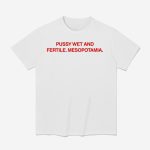 Pussy Wet And Fertile Mesopotamia Shirt