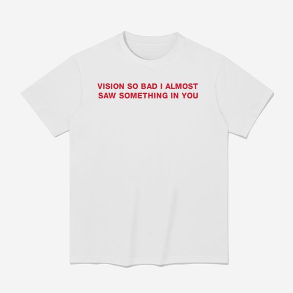Vision So Bad I Almost Saw Something In You Shirt