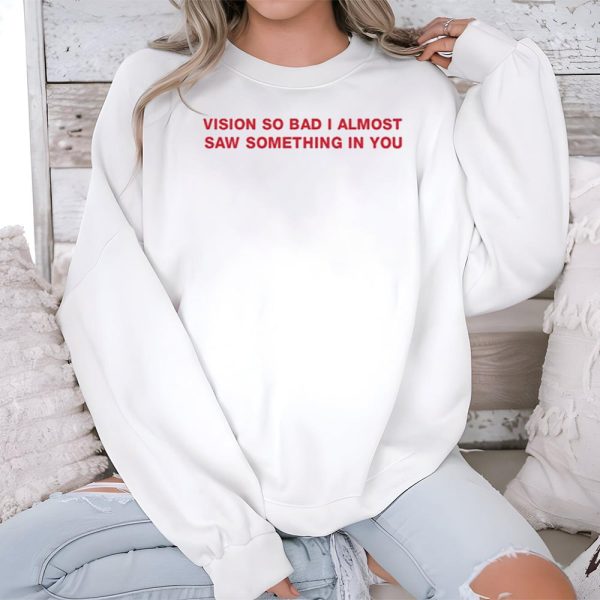 Vision So Bad I Almost Saw Something In You Shirt 3