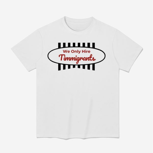 We Only Hire Timmigrants Shirt