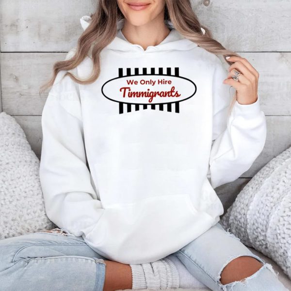 We Only Hire Timmigrants Shirt 4