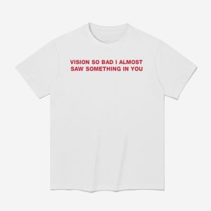 Vision So Bad I Almost Saw Something In You Shirt