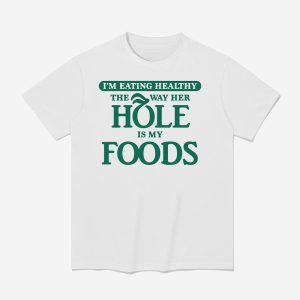 I'm Eating Healthy The Way Her Hole Is My Foods Shirt