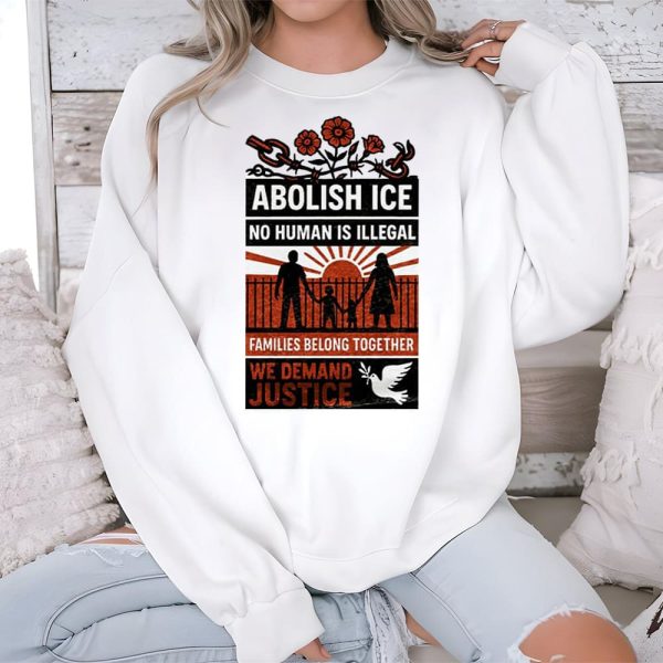 Abolish Ice No Human Is Illegal Families Belong Together We Demand Justice Shirt 3