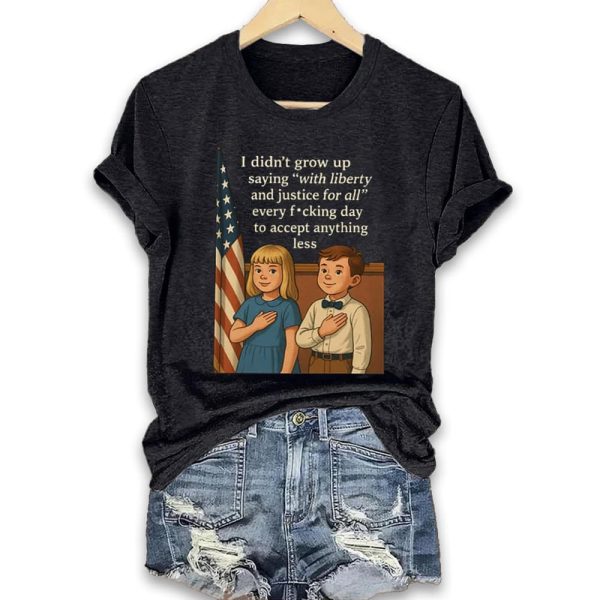 I Didnt Grow Up Saying With Liberty And Justice For All Every Fucking Day To Accept Anything Less Shirt 3
