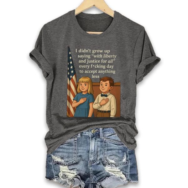 I Didnt Grow Up Saying With Liberty And Justice For All Every Fucking Day To Accept Anything Less Shirt 4