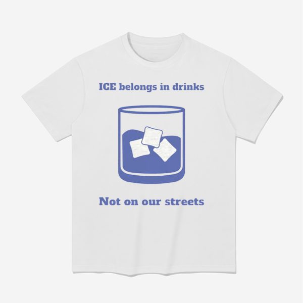 ICE Belongs In Drinks Not On Our Streets Shirt