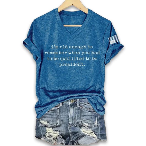 Im Old Enough To Remember When You Had To Be Qualified To Be President Shirt 1