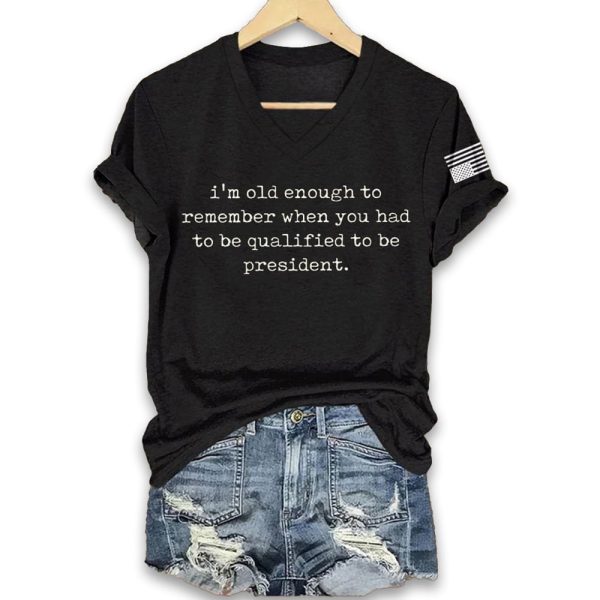 Im Old Enough To Remember When You Had To Be Qualified To Be President Shirt 2