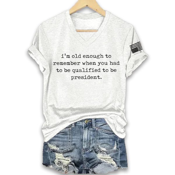 I'm Old Enough To Remember When You Had To Be Qualified To Be President Shirt