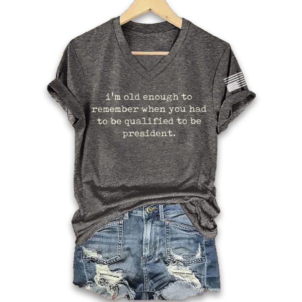 Im Old Enough To Remember When You Had To Be Qualified To Be President Shirt 4