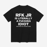 Rfk Jr Is Literally A Fucking Idiot Shirt