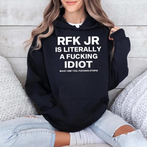 Rfk Jr Is Literally A Fucking Idiot Shirt 4