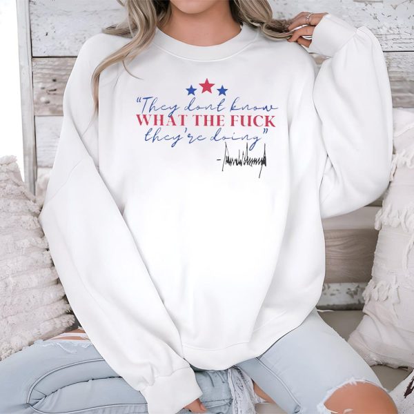 They Dont Know What The Fuck Theyre Doing Shirt 3