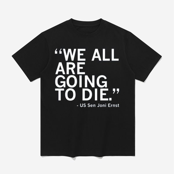 We All Are Going To Die Joni Ernst Quote Shirt