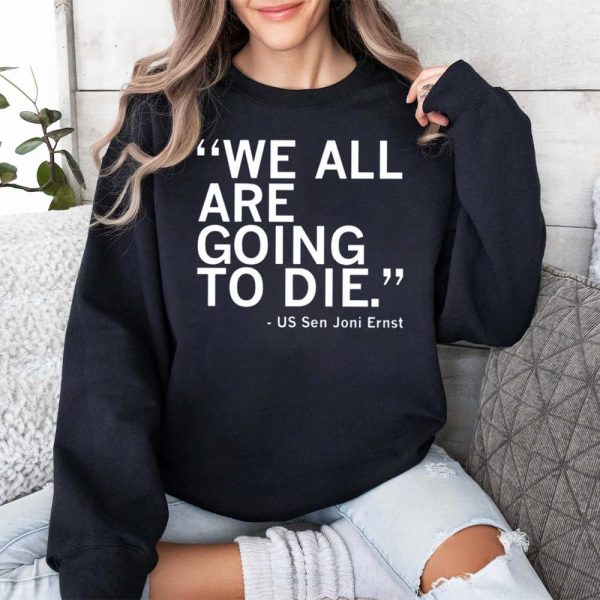We All Are Going To Die Joni Ernst Quote Shirt 3