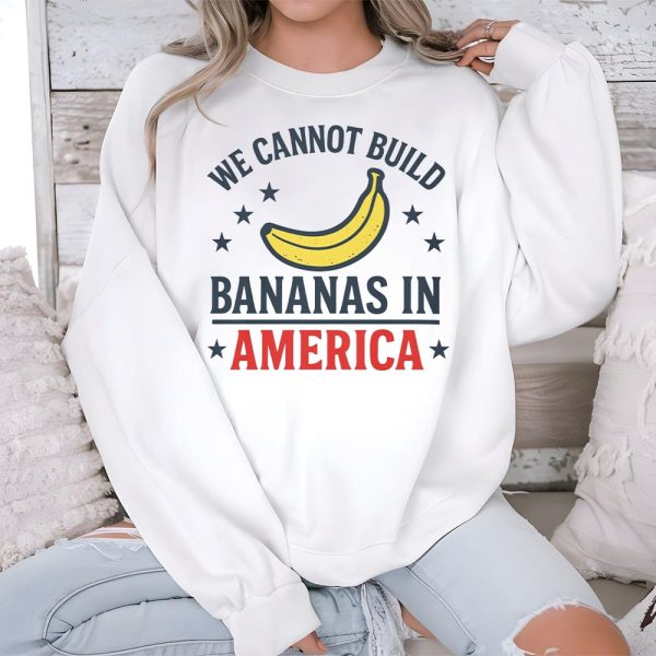 We Cannot Build Bananas In America Shirt