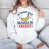 We Cannot Build Bananas In America Shirt