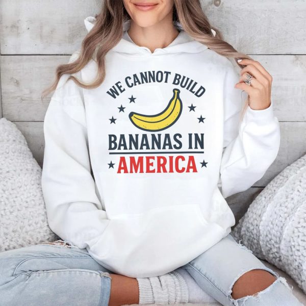 We Cannot Build Bananas In America Shirt