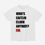 Who's Caitlin Clark Anyway Ew Shirt