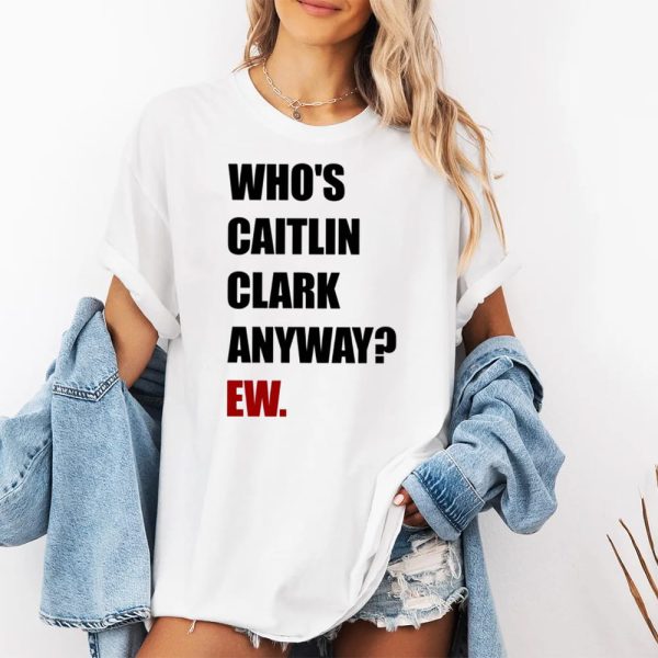 Who's Caitlin Clark Anyway Ew Shirt