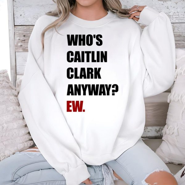 Who's Caitlin Clark Anyway Ew Shirt