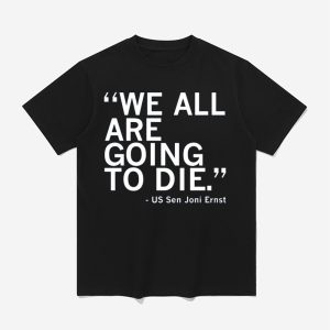 We All Are Going To Die Joni Ernst Quote Shirt
