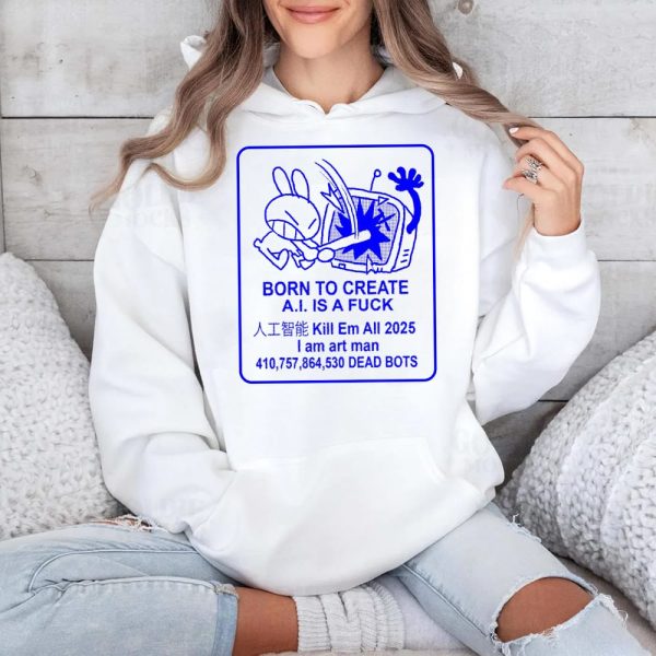 Born To Create AI Is A Fuck Kill Em All 2025 I Am Art Man Dead Bots Shirt 4