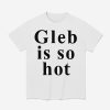 Ezra Sosa Gleb Is So Hot Shirt