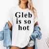 Ezra Sosa Gleb Is So Hot Shirt