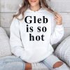 Ezra Sosa Gleb Is So Hot Shirt