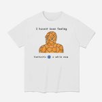 I Havent Been Feeling Fantastic 4 A While Now Shirt