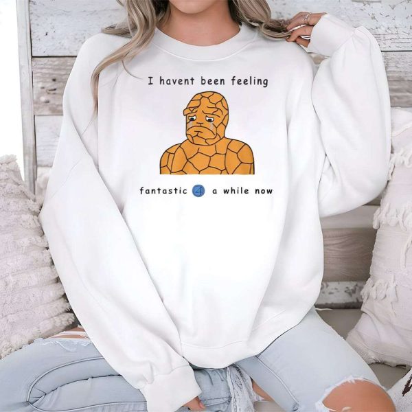 I Havent Been Feeling Fantastic 4 A While Now Shirt 2