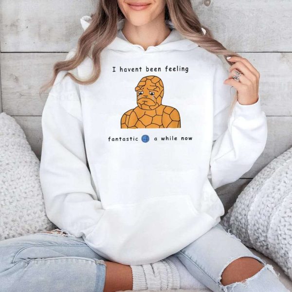 I Havent Been Feeling Fantastic 4 A While Now Shirt 4
