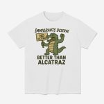 Immigrants Deserve Better Than Alcatraz Shirt