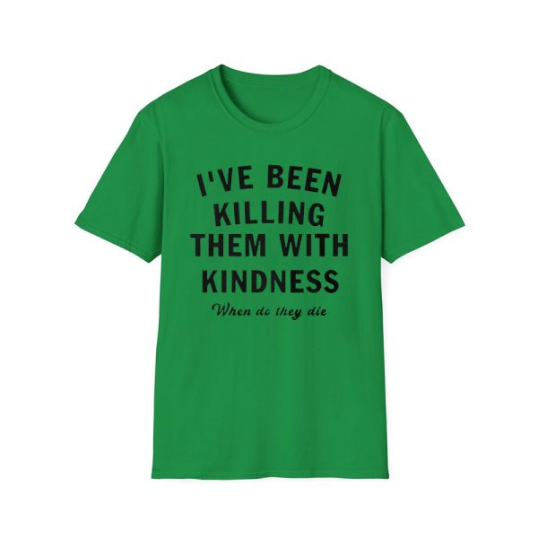 I've Been Killing Them With Kindness When Do They Die Shirt