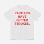 Painters Have Better Strokes Shirt