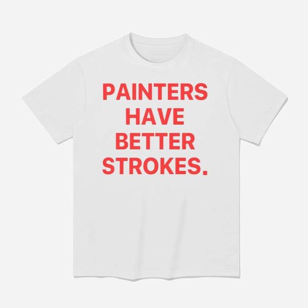 Painters Have Better Strokes Shirt