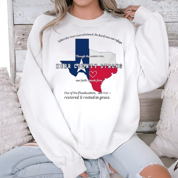 Texas Flood Though The Waters Rise Kerr County Strong Our Faith Stands Firm Shirt 3