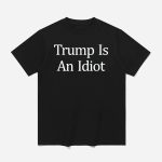 Trump Is An Idiot Shirt