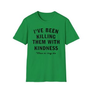 I've Been Killing Them With Kindness When Do They Die Shirt