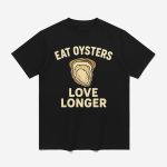 Eat Oysters Love Longer Shirt
