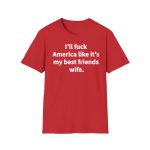 Gavin Newsom I'll Fuck America Like It's My Best Friend Wife Shirt
