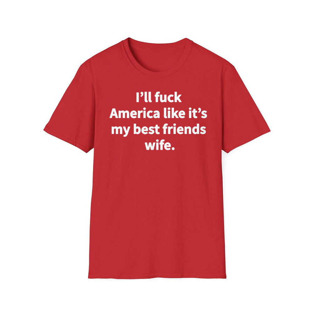Gavin Newsom I'll Fuck America Like It's My Best Friend Wife Shirt Gavin Newsom I'll Fuck America Like It's My Best Friend Wife Shirt