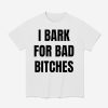 I Bark For Bad Bitches Shirt