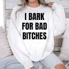 I Bark For Bad Bitches Shirt 3