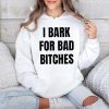 I Bark For Bad Bitches Shirt 4