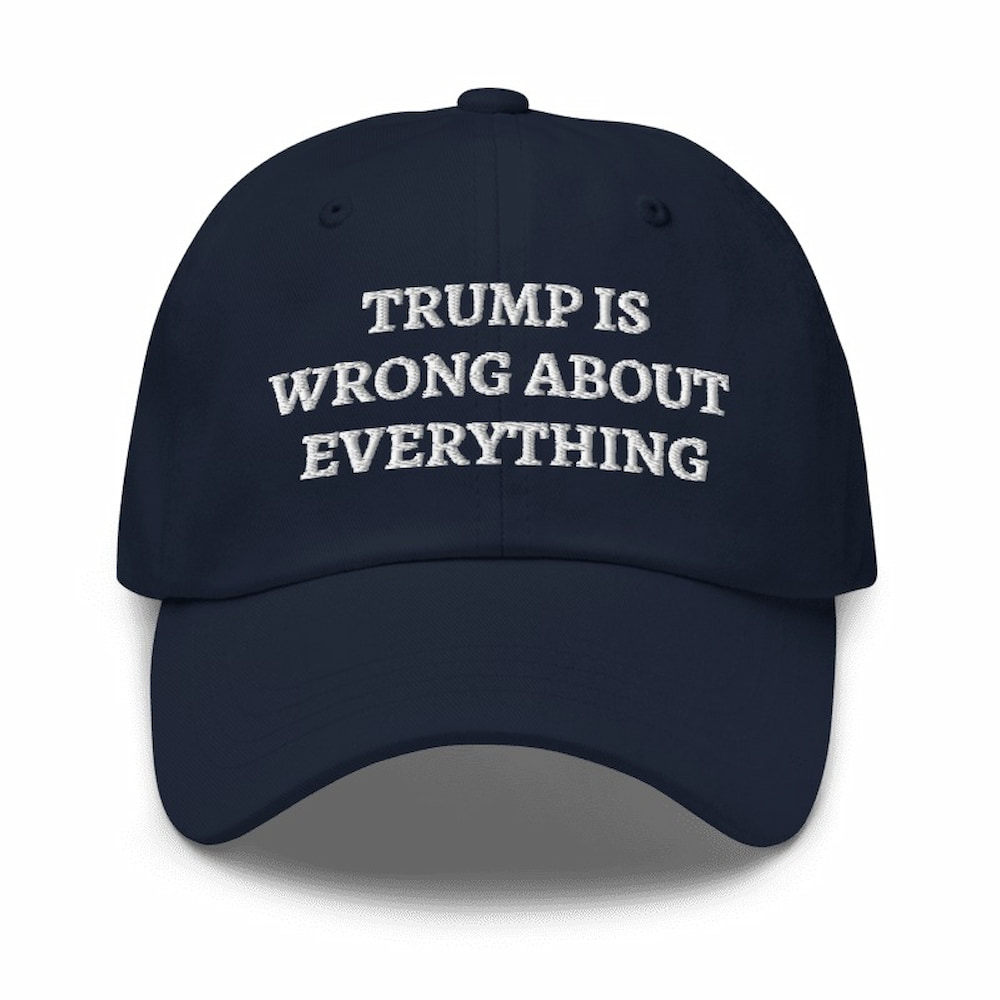 Trump Is Wrong About Everything Hat Trump Is Wrong About Everything Hat