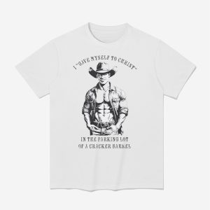 I Gave Myself To Christ In The Parking Lot Of A Cracker Barrel Shirt
