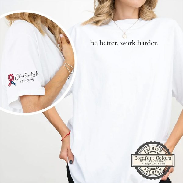 Be Better Work Harder Charlie Kirk Shirt
